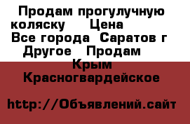 Продам прогулучную коляску.  › Цена ­ 2 500 - Все города, Саратов г. Другое » Продам   . Крым,Красногвардейское